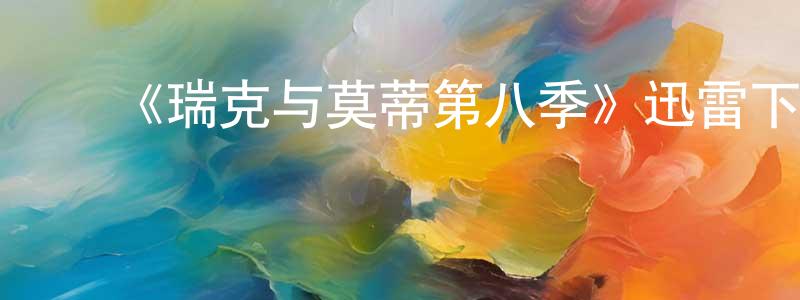 曾国斌发布《瑞克与莫蒂第八季》迅雷下载/在线观看-动漫卡通-美剧天堂